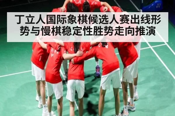 丁立人国际象棋候选人赛出线形势与慢棋稳定性胜势走向推演 - jjb